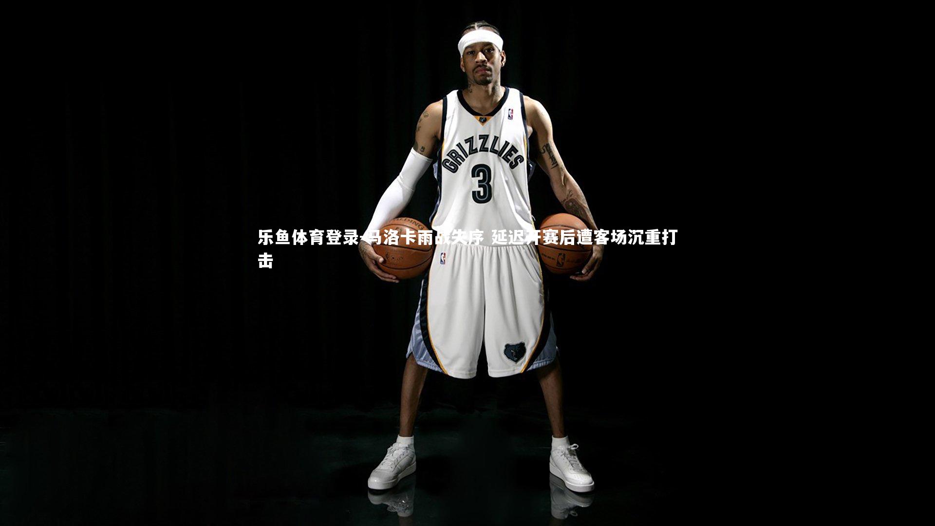 乐鱼体育登录-马洛卡雨战失序 延迟开赛后遭客场沉重打击