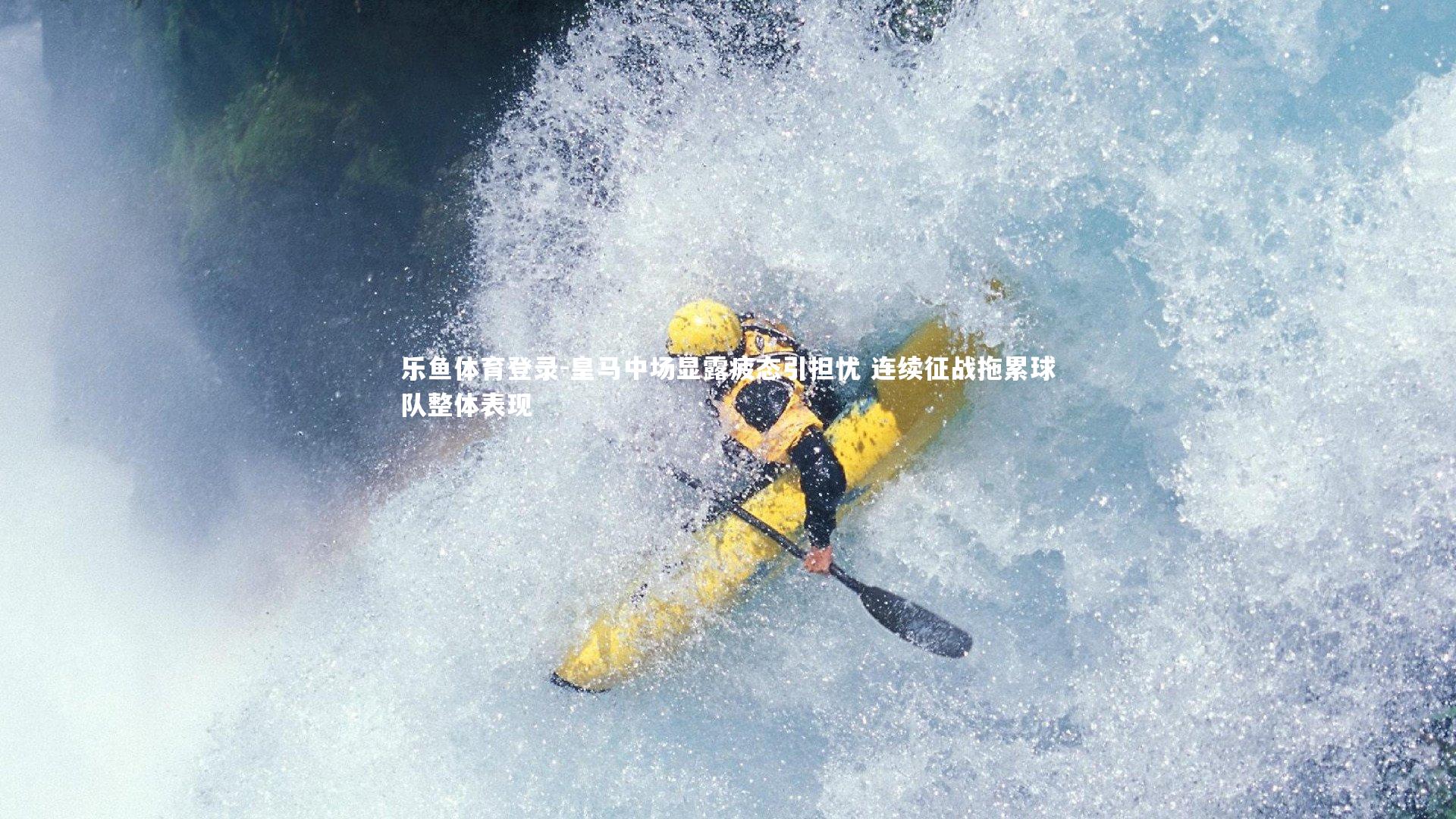 乐鱼体育登录-皇马中场显露疲态引担忧 连续征战拖累球队整体表现