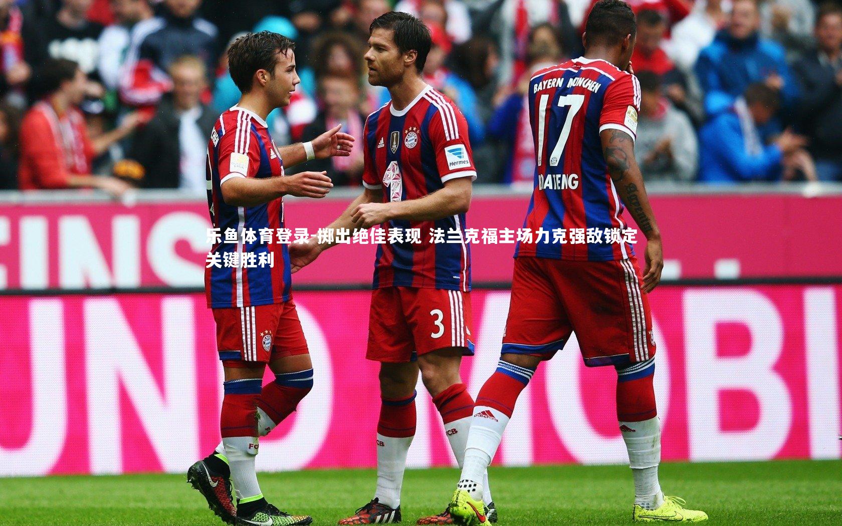 乐鱼体育登录-掷出绝佳表现 法兰克福主场力克强敌锁定关键胜利
