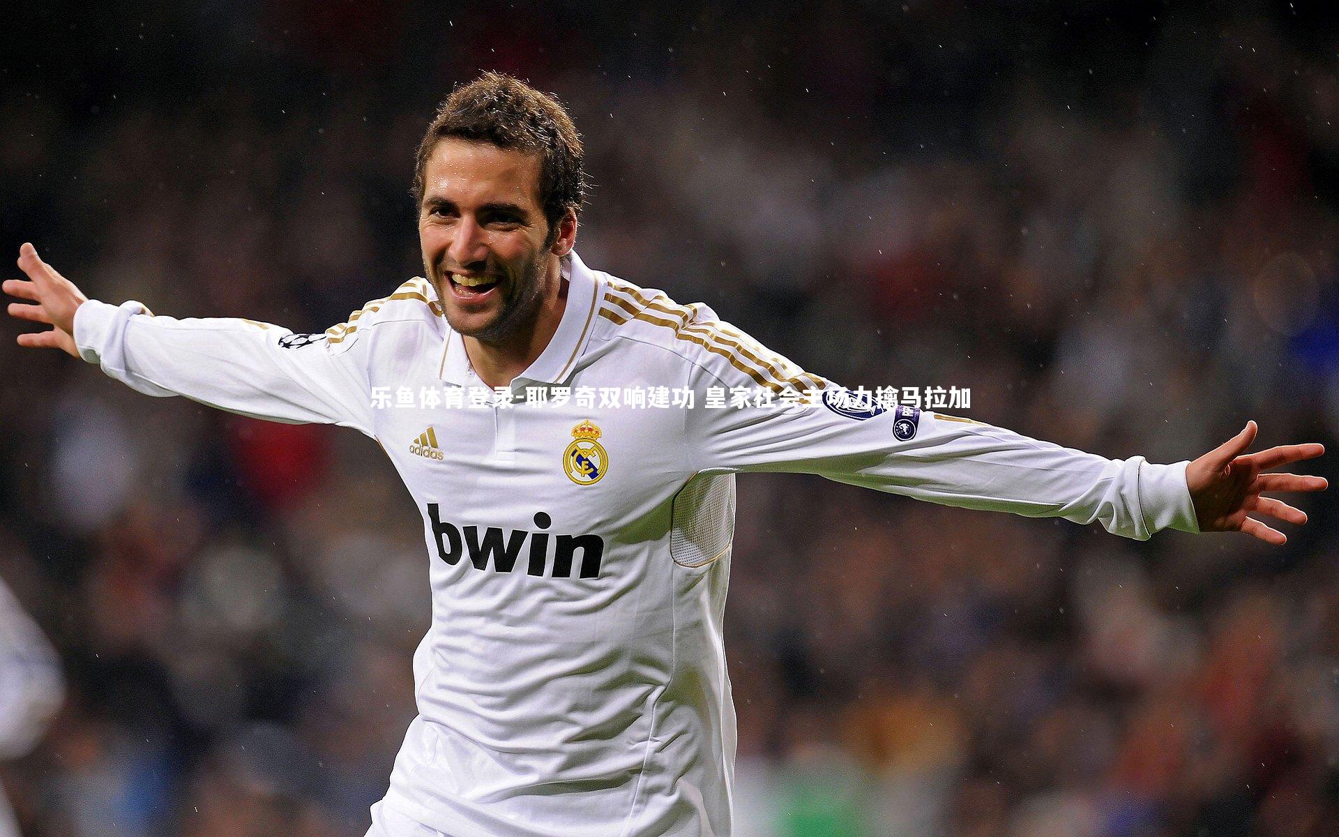 乐鱼体育登录-耶罗奇双响建功 皇家社会主场力擒马拉加