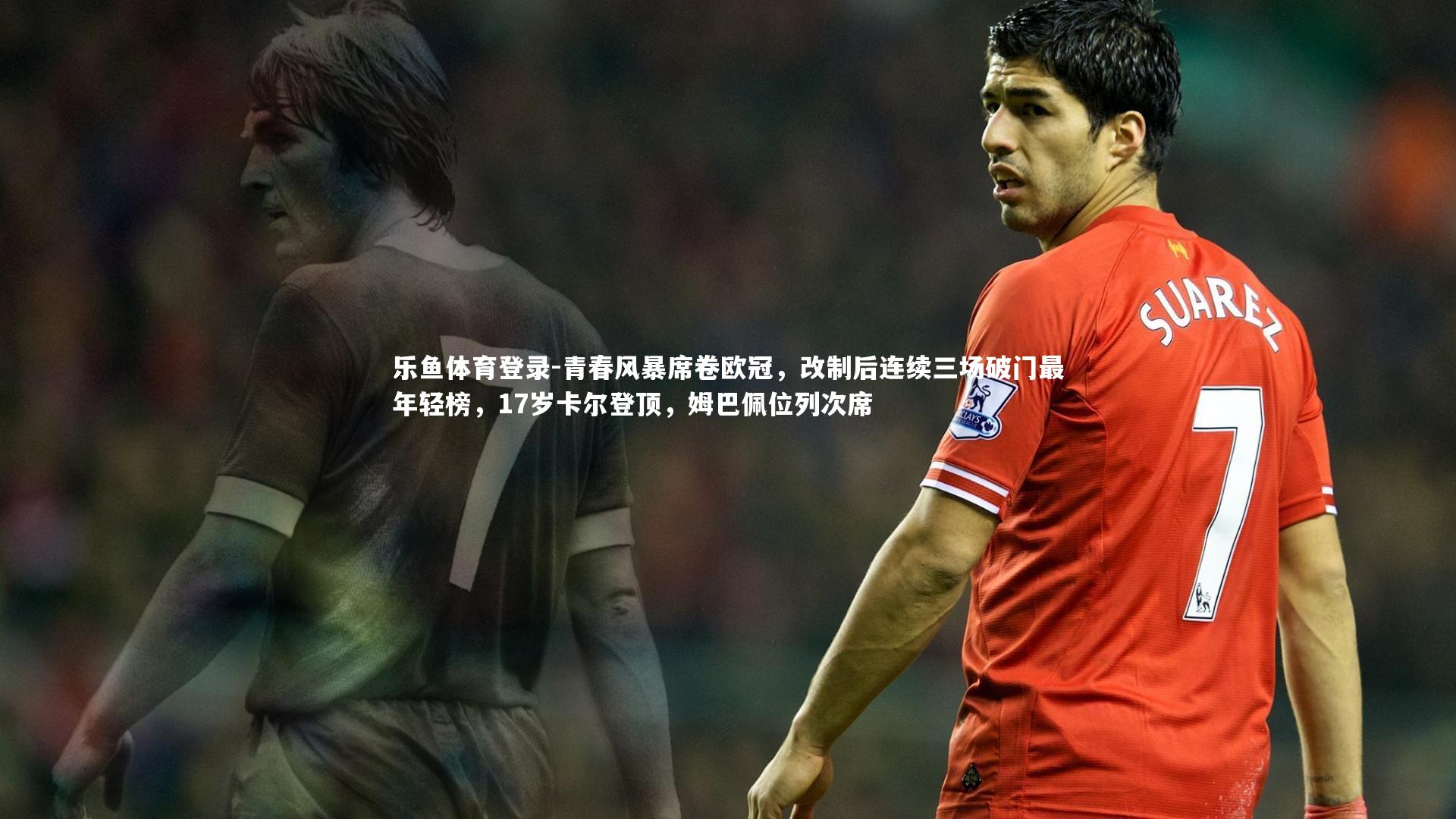 乐鱼体育登录-青春风暴席卷欧冠，改制后连续三场破门最年轻榜，17岁卡尔登顶，姆巴佩位列次席